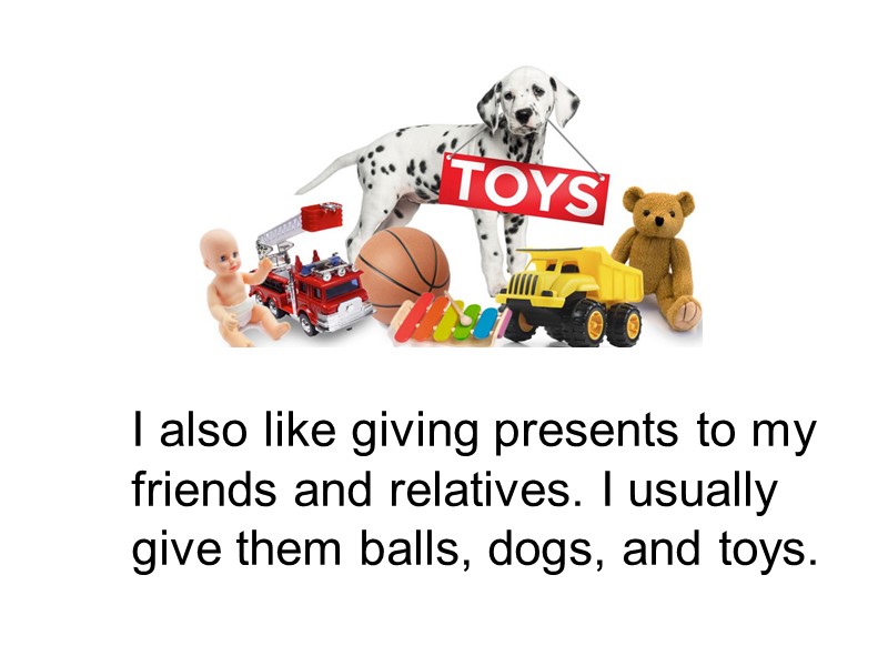 I also like giving presents to my friends and relatives. I usually give them